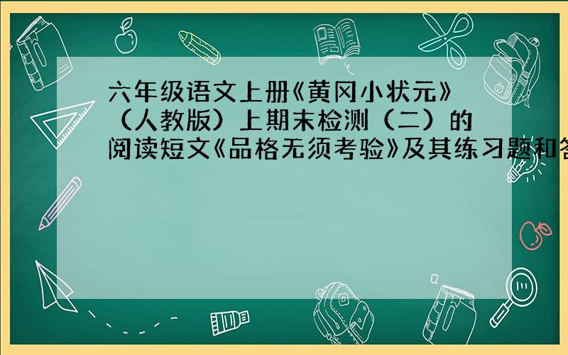 六年级语文上册《黄冈小状元》（人教版）上期末检测（二）的阅读短文《品格无须考验》及其练习题和答案