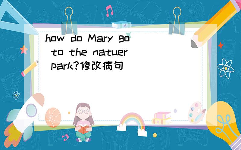 how do Mary go to the natuer park?修改病句