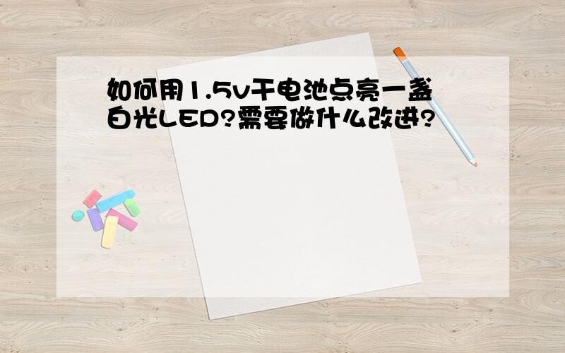 如何用1.5v干电池点亮一盏白光LED?需要做什么改进?