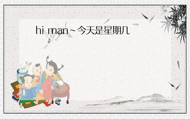 hi man~今天是星期几