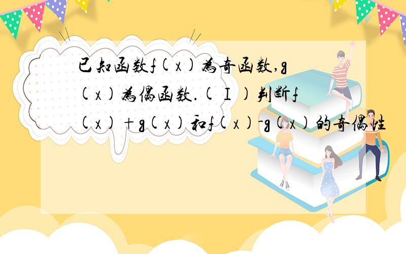 已知函数f(x)为奇函数,g(x)为偶函数.(Ⅰ)判断f(x)+g(x)和f(x)-g(x)的奇偶性