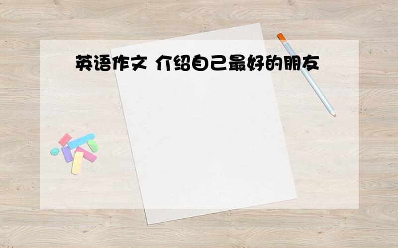 英语作文 介绍自己最好的朋友