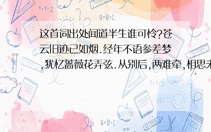 这首词出处闻道半生谁可怜?苍云旧迹已如烟.经年不语参差梦,犹忆蔷薇花弄弦.从别后,两难牵,相思未了也无缘.