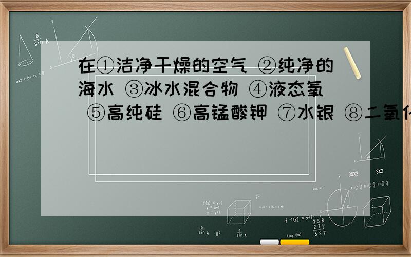 在①洁净干燥的空气 ②纯净的海水 ③冰水混合物 ④液态氧 ⑤高纯硅 ⑥高锰酸钾 ⑦水银 ⑧二氧化碳 ⑨氯酸钾 ⑩镁在氧气