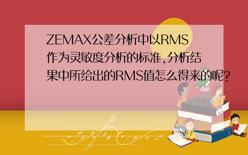 ZEMAX公差分析中以RMS作为灵敏度分析的标准,分析结果中所给出的RMS值怎么得来的呢?