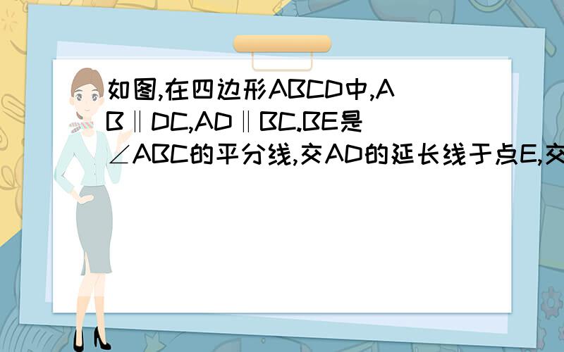 如图,在四边形ABCD中,AB‖DC,AD‖BC.BE是∠ABC的平分线,交AD的延长线于点E,交DC于点F.