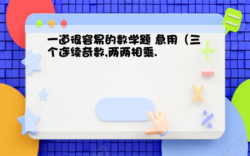 一道很容易的数学题 急用（三个连续奇数,两两相乘.