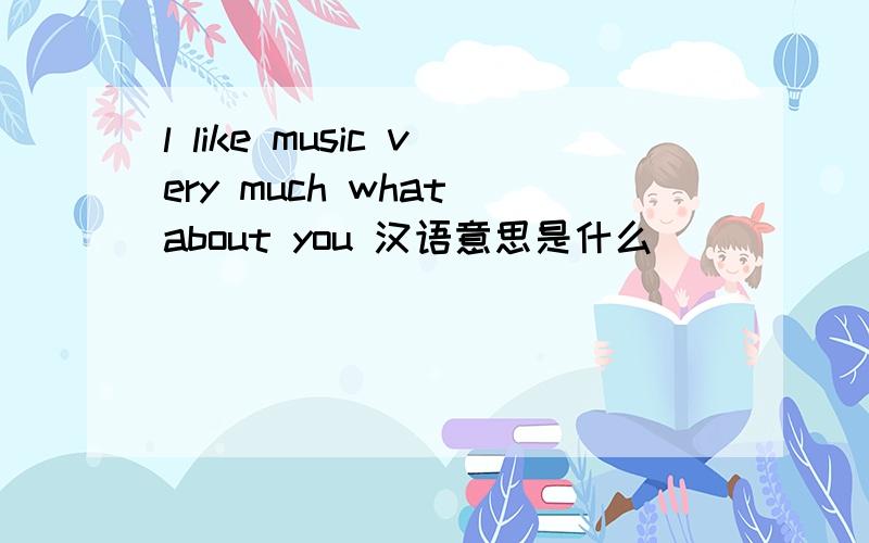 l like music very much what about you 汉语意思是什么