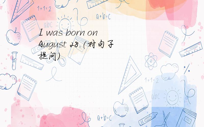 I was born on August 28.(对句子提问）