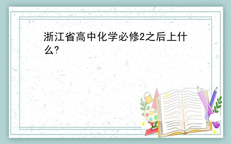 浙江省高中化学必修2之后上什么?