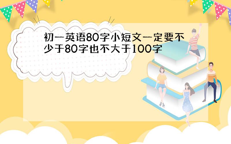 初一英语80字小短文一定要不少于80字也不大于100字