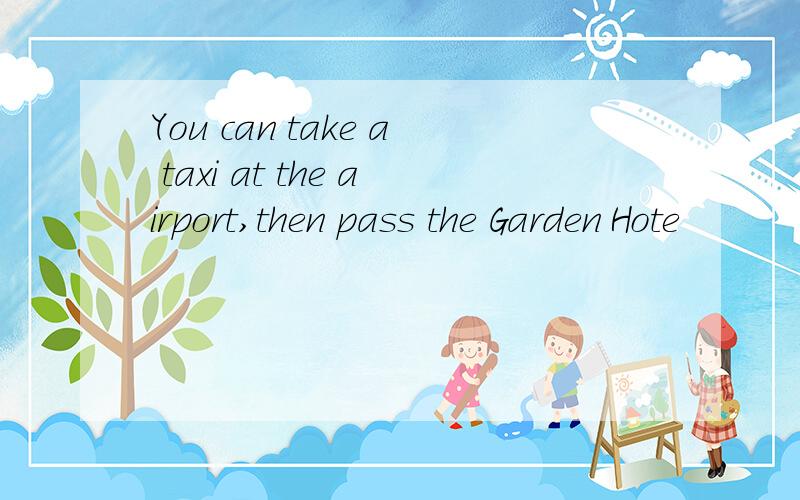 You can take a taxi at the airport,then pass the Garden Hote