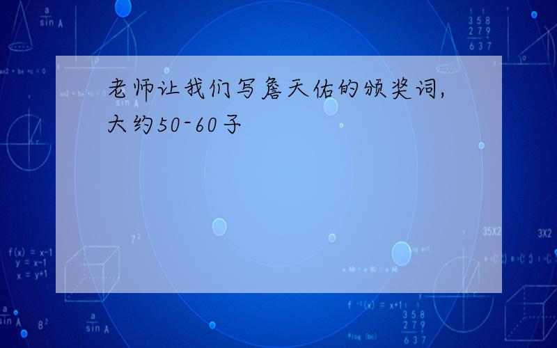 老师让我们写詹天佑的颁奖词,大约50-60子