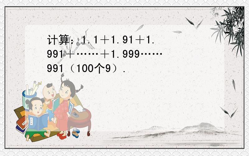 计算：1.1＋1.91＋1.991＋……＋1.999……991（100个9）.