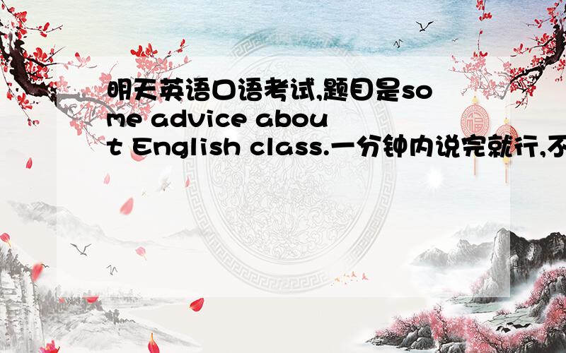 明天英语口语考试,题目是some advice about English class.一分钟内说完就行,不要很长的.