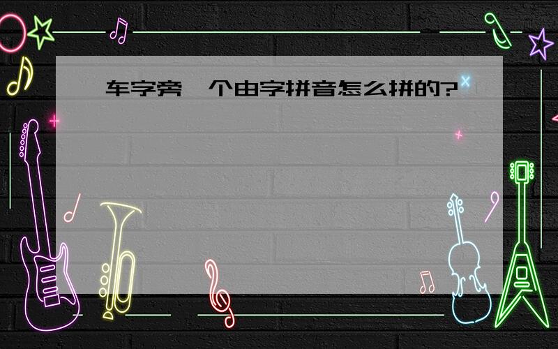 车字旁一个由字拼音怎么拼的?