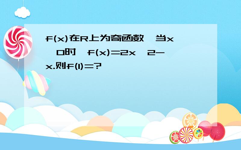 f(x)在R上为奇函数,当x≤0时,f(x)=2x^2-x.则f(1)=?