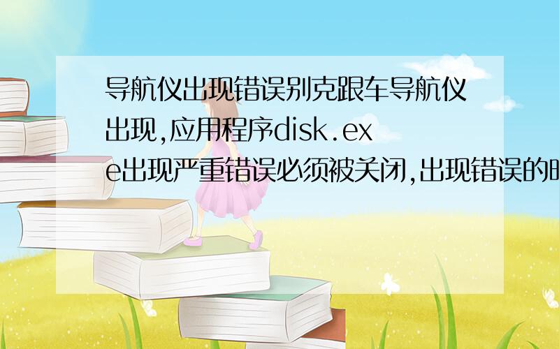 导航仪出现错误别克跟车导航仪出现,应用程序disk.exe出现严重错误必须被关闭,出现错误的时候会咚的一声,放cd的时候