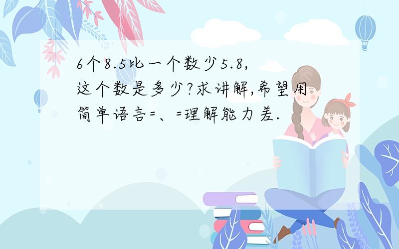 6个8.5比一个数少5.8,这个数是多少?求讲解,希望用简单语言=、=理解能力差.