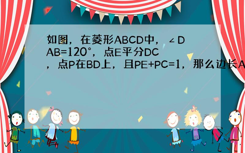 如图，在菱形ABCD中，∠DAB=120°，点E平分DC，点P在BD上，且PE+PC=1，那么边长AB的最大值是____