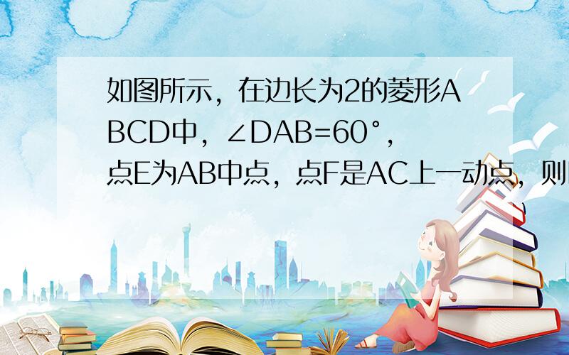 如图所示，在边长为2的菱形ABCD中，∠DAB=60°，点E为AB中点，点F是AC上一动点，则EF+BF的最小值为 __