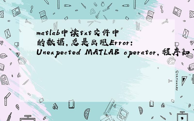 matlab中读txt文件中的数据,总是出现Error:Unexpected MATLAB operator,程序如下