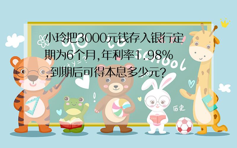 小玲把3000元钱存入银行定期为6个月,年利率1.98%,到期后可得本息多少元?