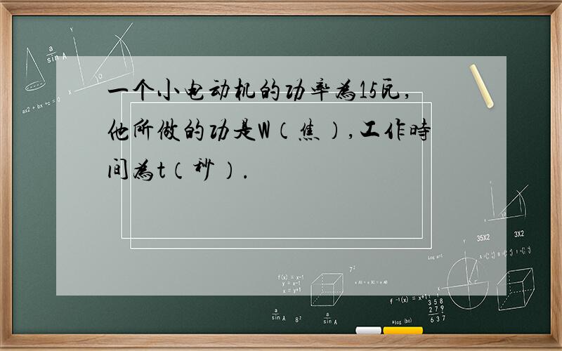 一个小电动机的功率为15瓦,他所做的功是W（焦）,工作时间为t（秒）.