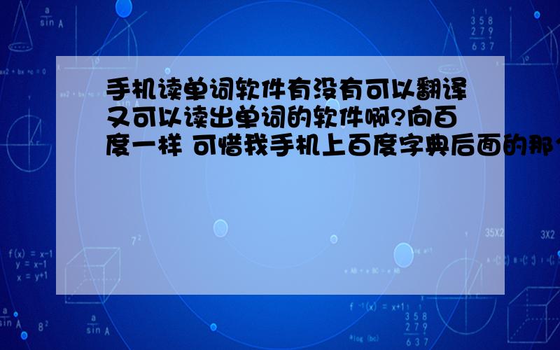 手机读单词软件有没有可以翻译又可以读出单词的软件啊?向百度一样 可惜我手机上百度字典后面的那个喇叭出来不了声音 求一款这