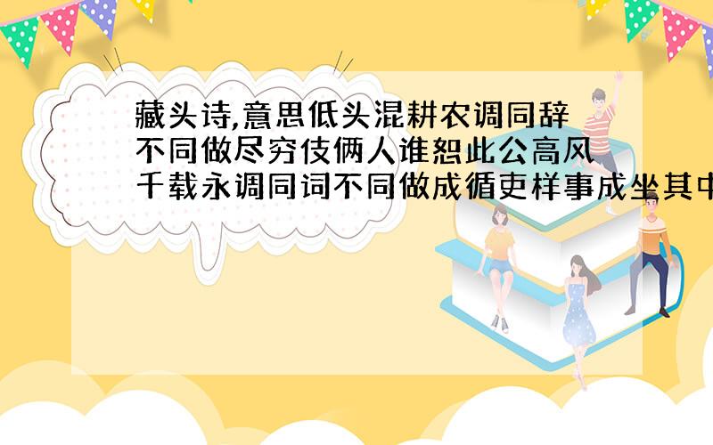 藏头诗,意思低头混耕农调同辞不同做尽穷伎俩人谁恕此公高风千载永调同词不同做成循吏样事成坐其中