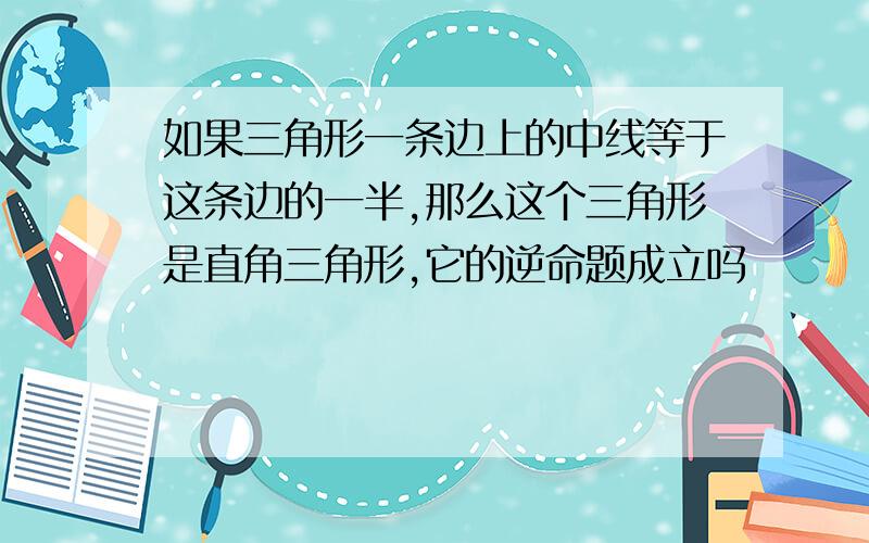 如果三角形一条边上的中线等于这条边的一半,那么这个三角形是直角三角形,它的逆命题成立吗