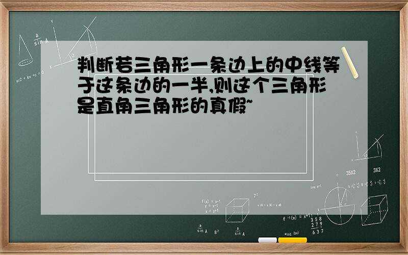 判断若三角形一条边上的中线等于这条边的一半,则这个三角形是直角三角形的真假~