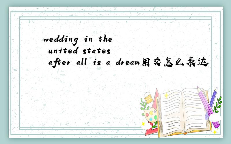 wedding in the united states after all is a dream用文怎么表达