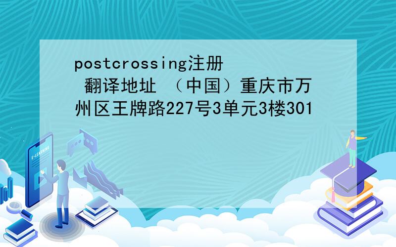 postcrossing注册 翻译地址 （中国）重庆市万州区王牌路227号3单元3楼301