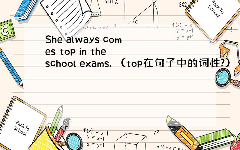 She always comes top in the school exams. （top在句子中的词性?）