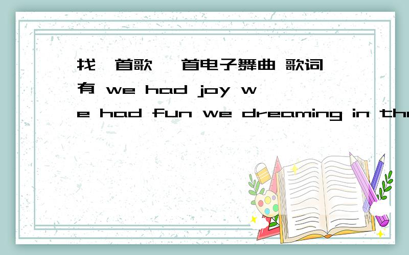 找一首歌 一首电子舞曲 歌词有 we had joy we had fun we dreaming in the sun