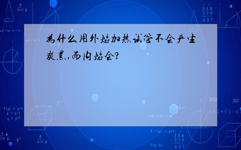 为什么用外焰加热试管不会产生炭黑,而内焰会?