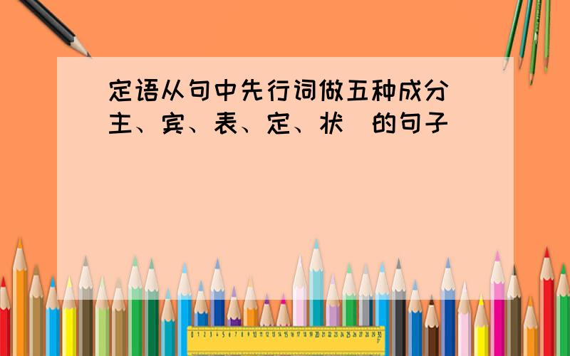 定语从句中先行词做五种成分（主、宾、表、定、状）的句子