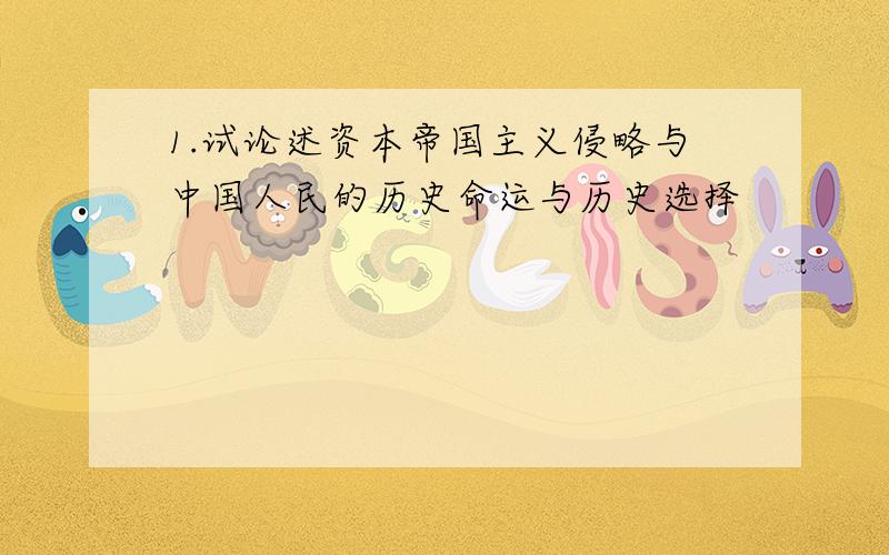 1.试论述资本帝国主义侵略与中国人民的历史命运与历史选择