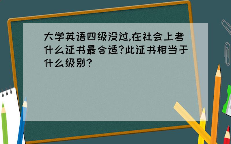 大学英语四级没过,在社会上考什么证书最合适?此证书相当于什么级别?