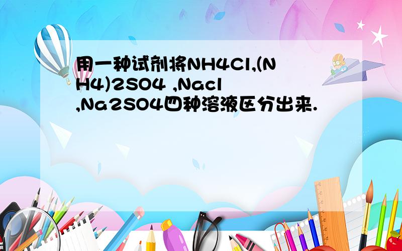 用一种试剂将NH4Cl,(NH4)2SO4 ,Nacl ,Na2SO4四种溶液区分出来.