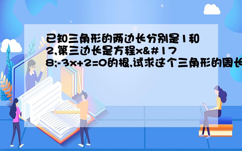 已知三角形的两边长分别是1和2,第三边长是方程x²-3x+2=0的根,试求这个三角形的周长