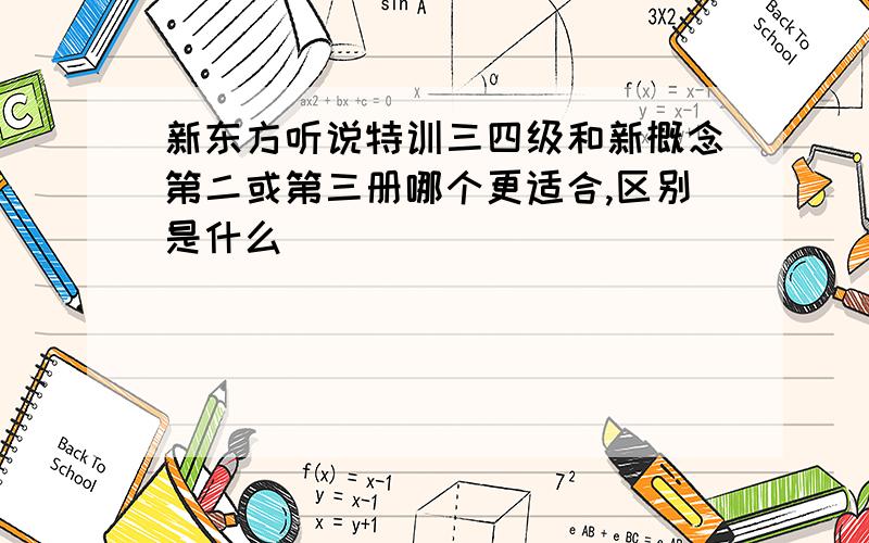 新东方听说特训三四级和新概念第二或第三册哪个更适合,区别是什么