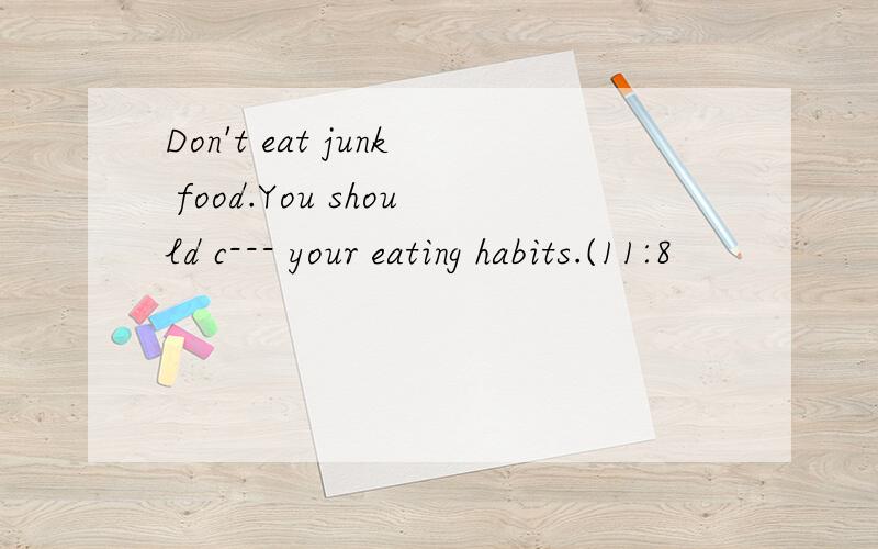 Don't eat junk food.You should c--- your eating habits.(11:8