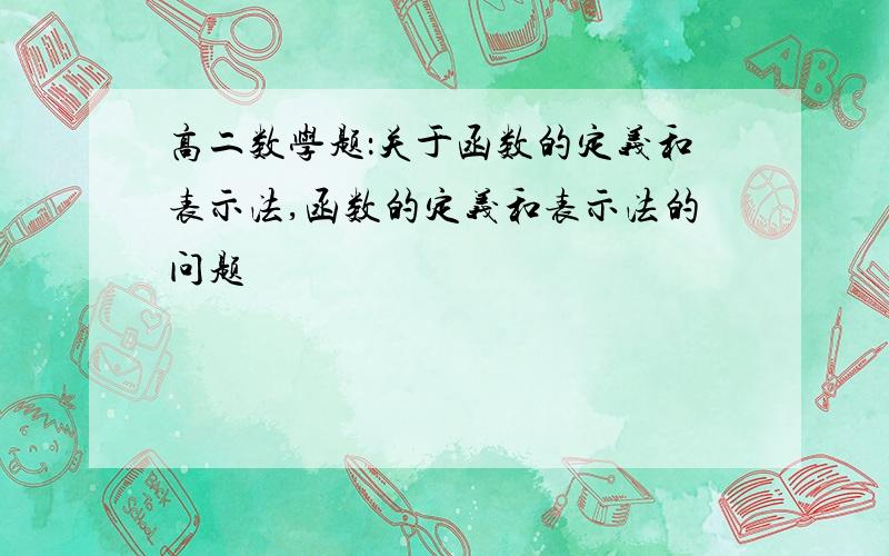 高二数学题：关于函数的定义和表示法,函数的定义和表示法的问题