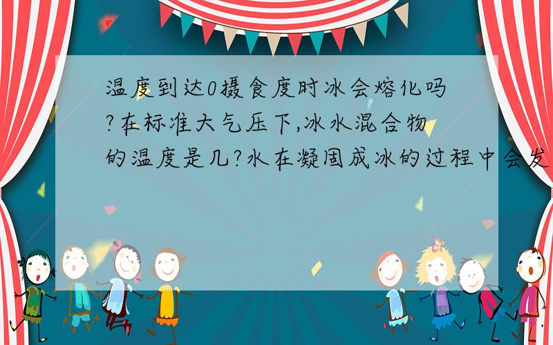 温度到达0摄食度时冰会熔化吗?在标准大气压下,冰水混合物的温度是几?水在凝固成冰的过程中会发出热量