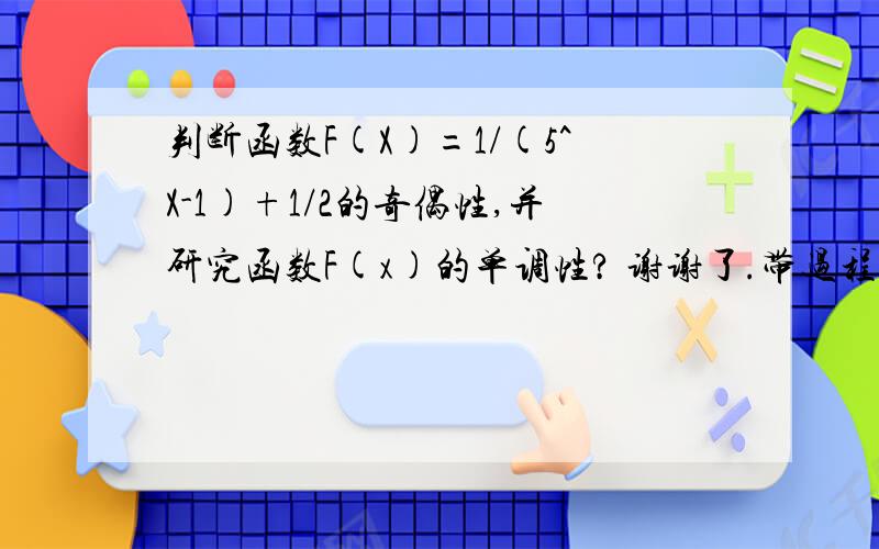 判断函数F(X)=1/(5^X-1)+1/2的奇偶性,并研究函数F(x)的单调性? 谢谢了.带过程.