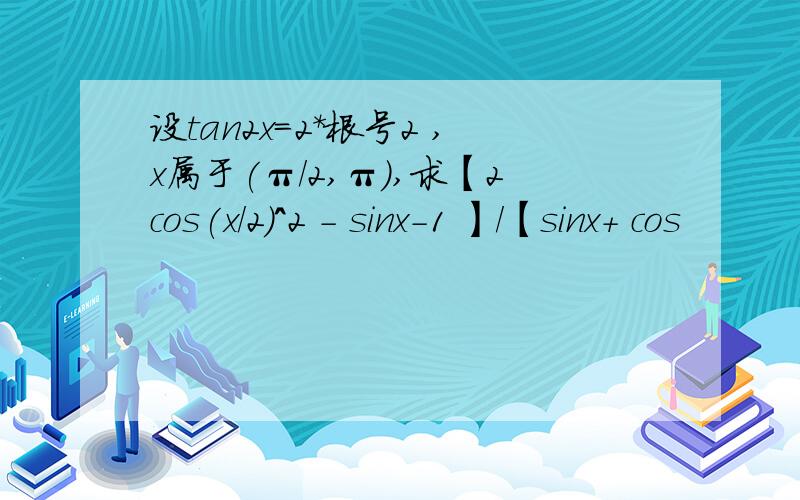 设tan2x=2*根号2 ,x属于(π/2,π),求【2cos(x/2)^2 - sinx-1 】/【sinx+ cos