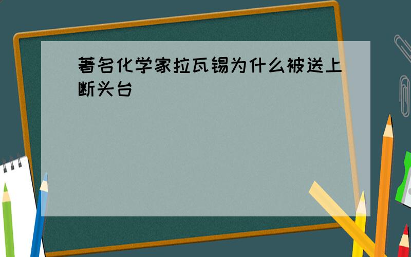 著名化学家拉瓦锡为什么被送上断头台