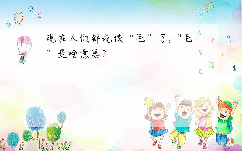 现在人们都说钱“毛”了,“毛”是啥意思?